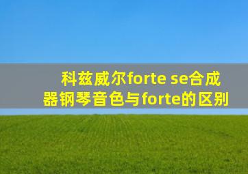 科兹威尔forte se合成器钢琴音色与forte的区别